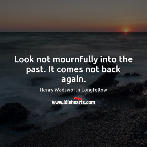 Look not mournfully into the past. It comes not back again. Henry Wadsworth Longfellow Picture Quote