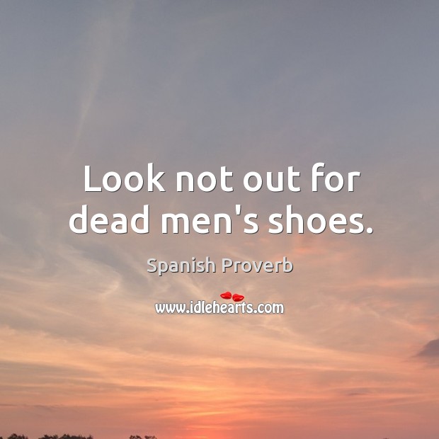 Look not out for dead men’s shoes. Image