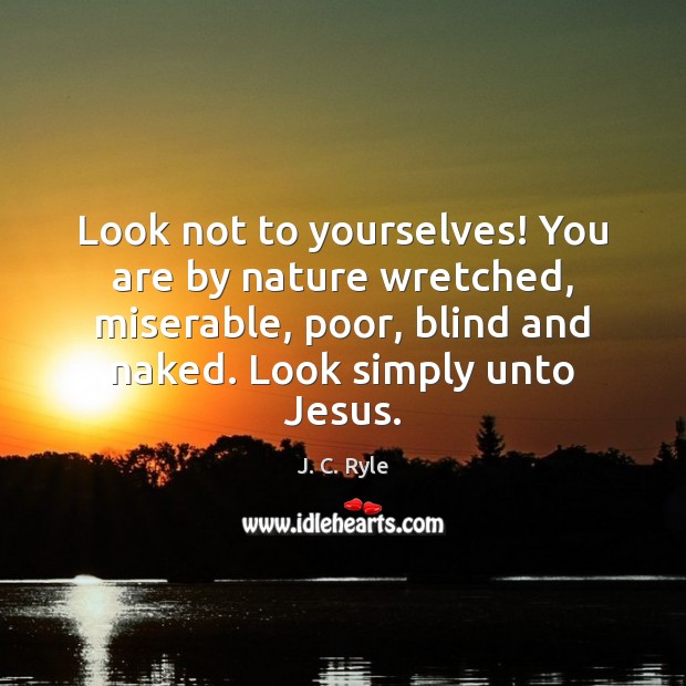 Look not to yourselves! You are by nature wretched, miserable, poor, blind J. C. Ryle Picture Quote