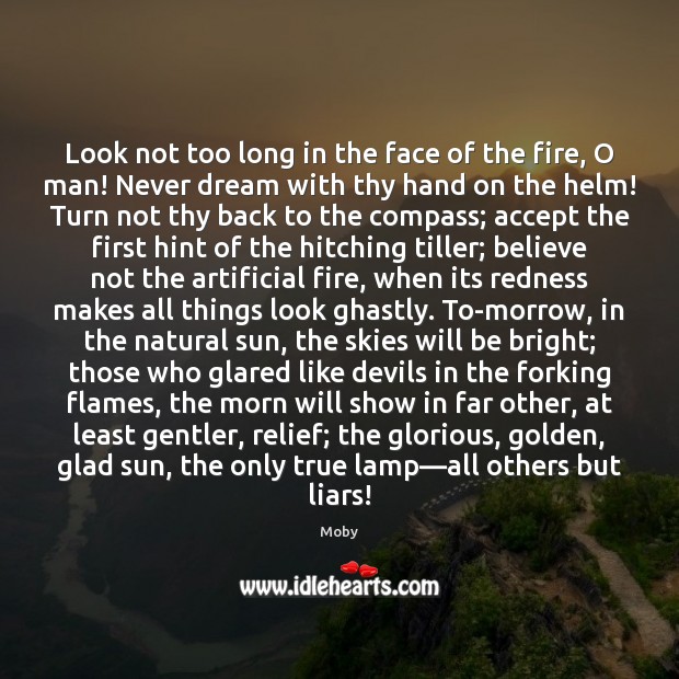 Look not too long in the face of the fire, O man! Moby Picture Quote
