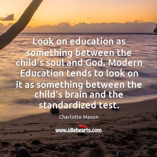 Look on education as something between the child’s soul and God. Modern Charlotte Mason Picture Quote