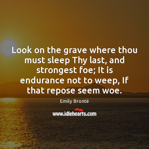 Look on the grave where thou must sleep Thy last, and strongest Emily Brontë Picture Quote