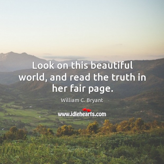 Look on this beautiful world, and read the truth in her fair page. William C. Bryant Picture Quote