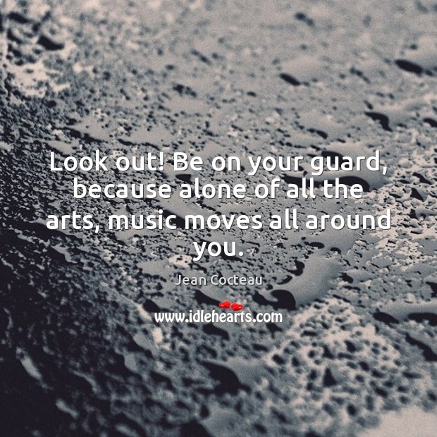 Look out! Be on your guard, because alone of all the arts, music moves all around you. Jean Cocteau Picture Quote