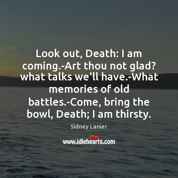 Look out, Death: I am coming.-Art thou not glad? what talks Sidney Lanier Picture Quote