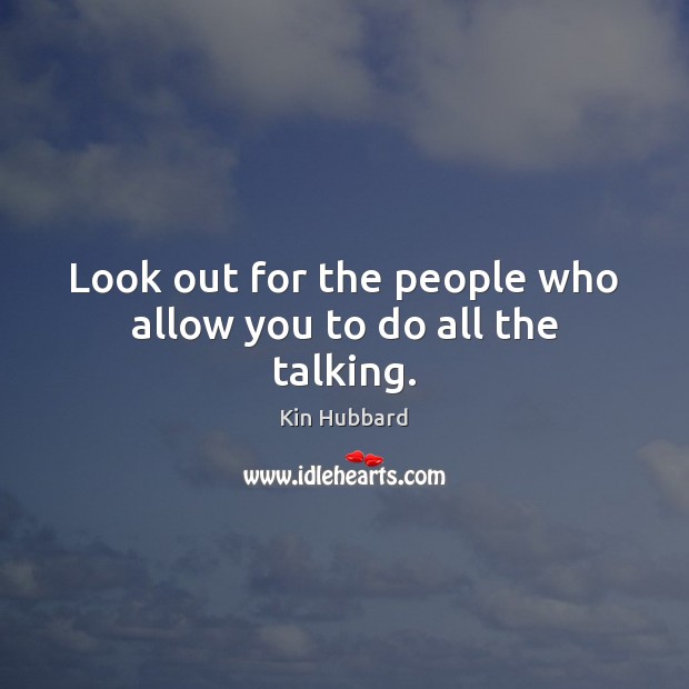 Look out for the people who allow you to do all the talking. Kin Hubbard Picture Quote