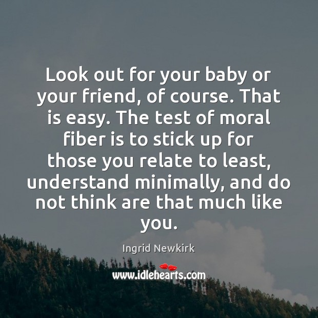 Look out for your baby or your friend, of course. That is Ingrid Newkirk Picture Quote