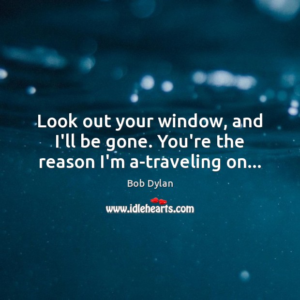 Look out your window, and I’ll be gone. You’re the reason I’m a-traveling on… Image