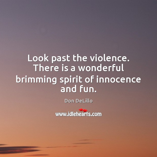 Look past the violence. There is a wonderful brimming spirit of innocence and fun. Don DeLillo Picture Quote