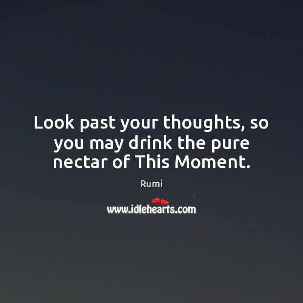 Look past your thoughts, so you may drink the pure nectar of This Moment. Image