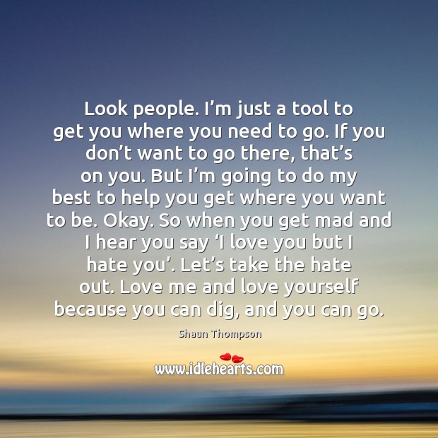 Look people. I’m just a tool to get you where you Love Me Quotes Image
