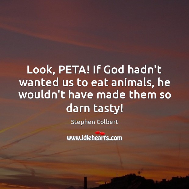 Look, PETA! If God hadn’t wanted us to eat animals, he wouldn’t Stephen Colbert Picture Quote