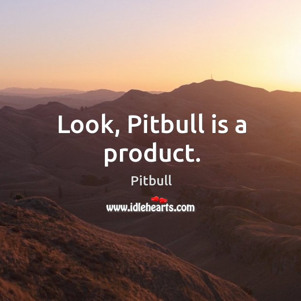 Look, pitbull is a product. Pitbull Picture Quote