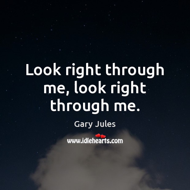 Look right through me, look right through me. Gary Jules Picture Quote