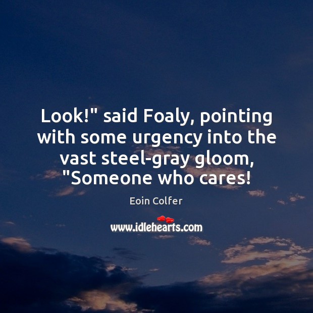 Look!” said Foaly, pointing with some urgency into the vast steel-gray gloom, “ 