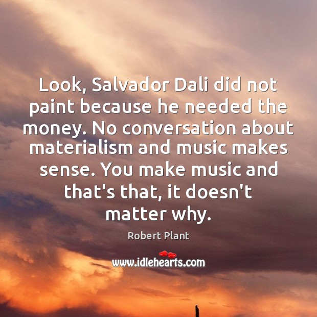 Look, Salvador Dali did not paint because he needed the money. No Robert Plant Picture Quote