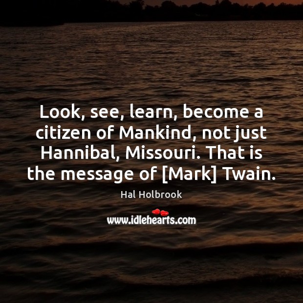 Look, see, learn, become a citizen of Mankind, not just Hannibal, Missouri. Hal Holbrook Picture Quote