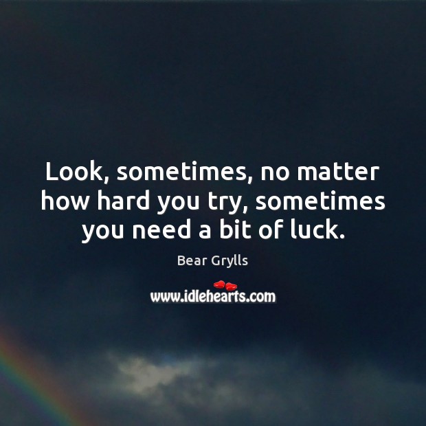 Look, sometimes, no matter how hard you try, sometimes you need a bit of luck. Bear Grylls Picture Quote