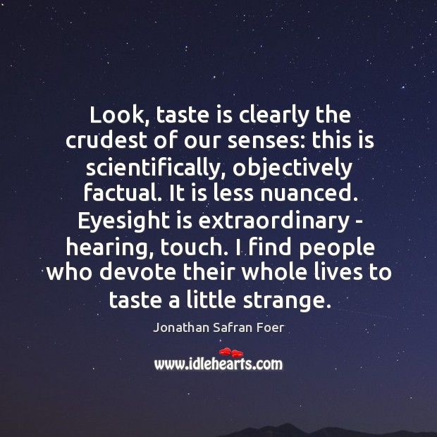 Look, taste is clearly the crudest of our senses: this is scientifically, Jonathan Safran Foer Picture Quote