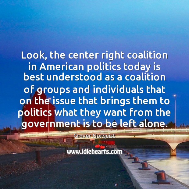Look, the center right coalition in American politics today is best understood Government Quotes Image