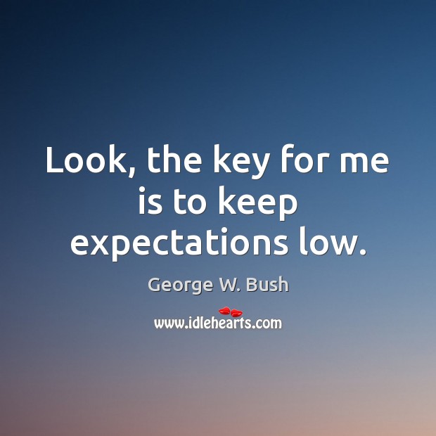 Look, the key for me is to keep expectations low. George W. Bush Picture Quote