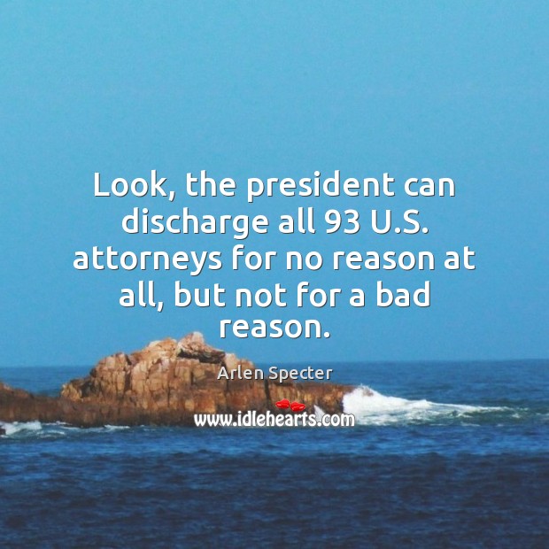 Look, the president can discharge all 93 U.S. attorneys for no reason Image