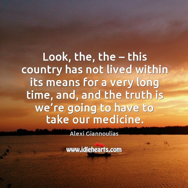 Look, the, the – this country has not lived within its means for a very long time Alexi Giannoulias Picture Quote