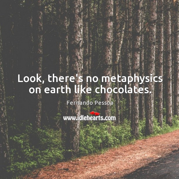 Look, there’s no metaphysics on earth like chocolates. Fernando Pessoa Picture Quote
