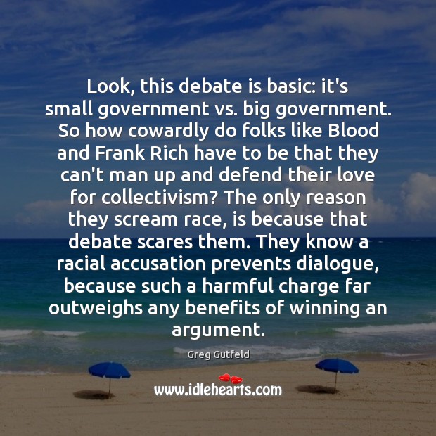 Look, this debate is basic: it’s small government vs. big government. So Greg Gutfeld Picture Quote