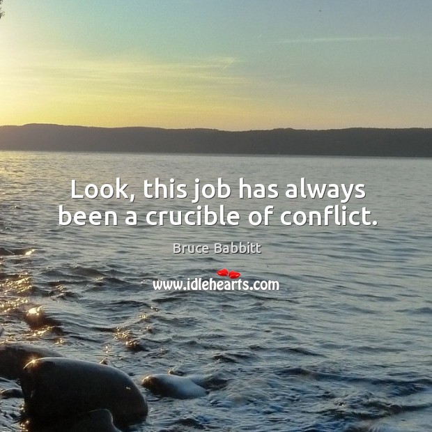Look, this job has always been a crucible of conflict. Bruce Babbitt Picture Quote