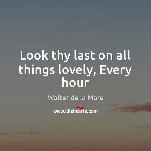 Look thy last on all things lovely, Every hour Walter de la Mare Picture Quote
