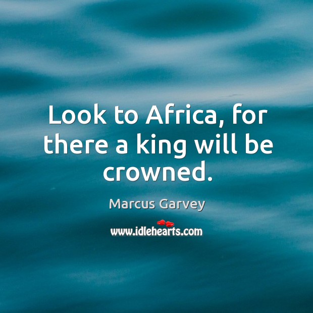 Look to africa, for there a king will be crowned. Marcus Garvey Picture Quote