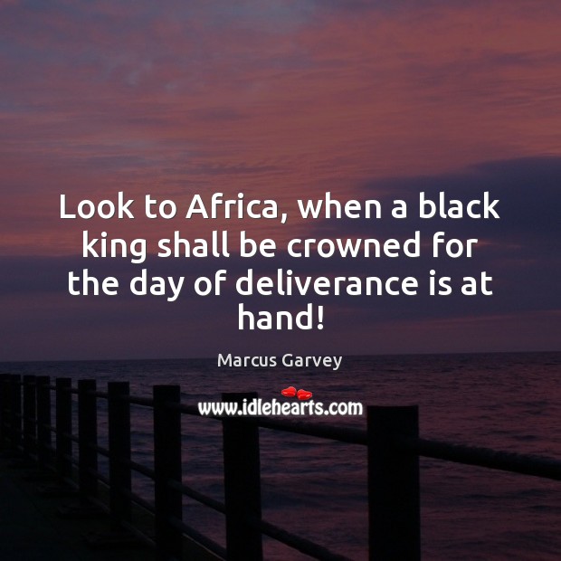 Look to Africa, when a black king shall be crowned for the day of deliverance is at hand! Marcus Garvey Picture Quote