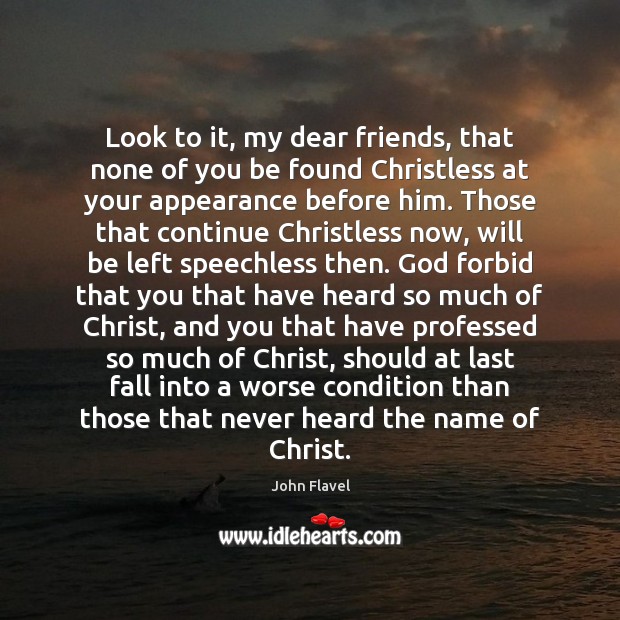 Look to it, my dear friends, that none of you be found John Flavel Picture Quote