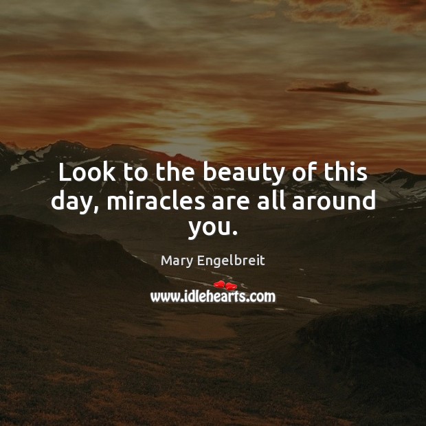 Look to the beauty of this day, miracles are all around you. Mary Engelbreit Picture Quote