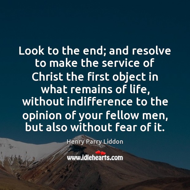 Look to the end; and resolve to make the service of Christ Henry Parry Liddon Picture Quote