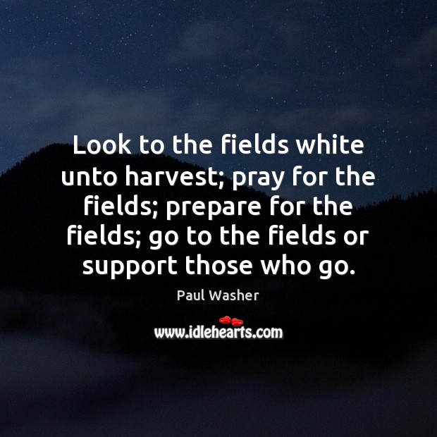 Look to the fields white unto harvest; pray for the fields; prepare Paul Washer Picture Quote