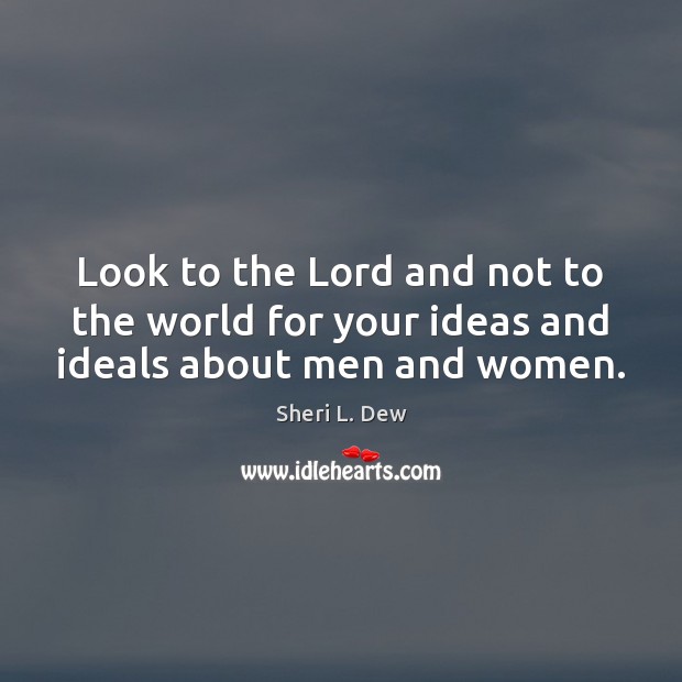 Look to the Lord and not to the world for your ideas and ideals about men and women. Sheri L. Dew Picture Quote