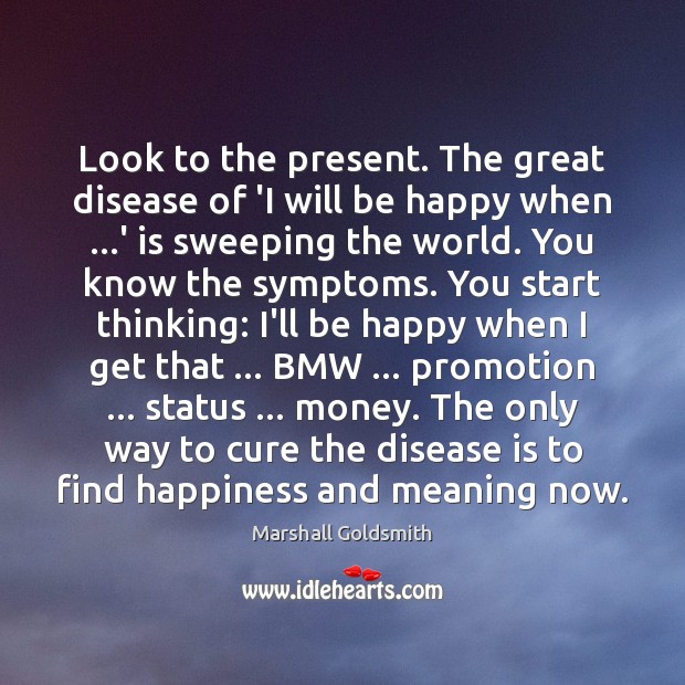 Look to the present. The great disease of ‘I will be happy Marshall Goldsmith Picture Quote