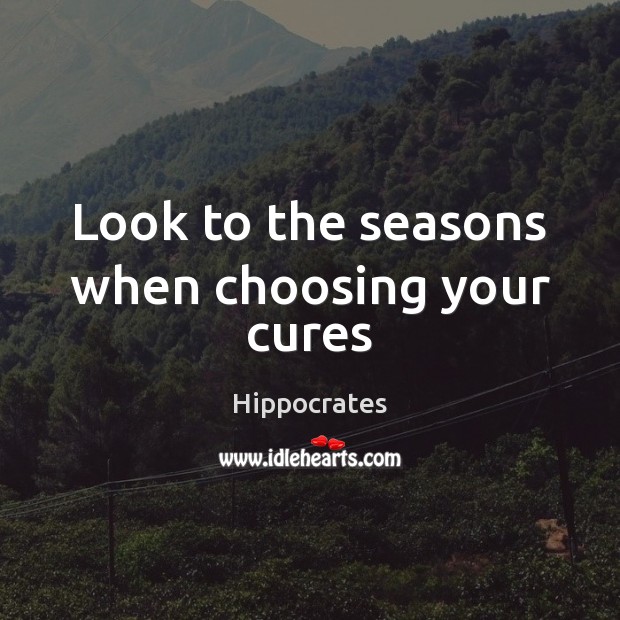 Look to the seasons when choosing your cures Hippocrates Picture Quote