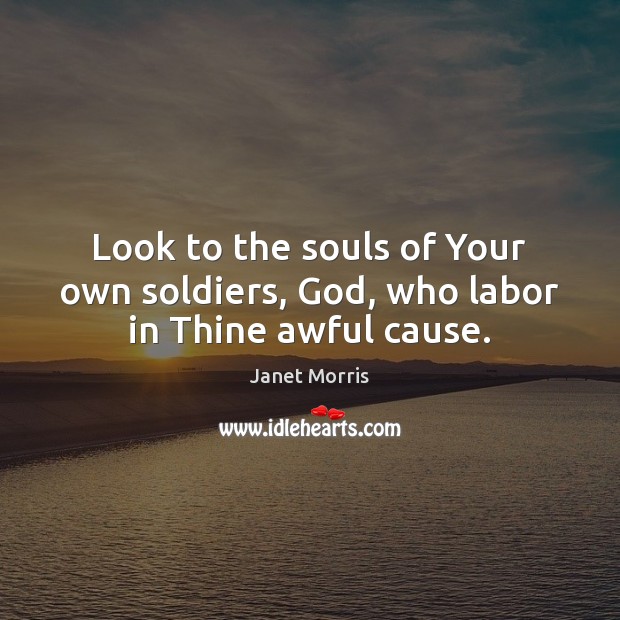 Look to the souls of Your own soldiers, God, who labor in Thine awful cause. Janet Morris Picture Quote