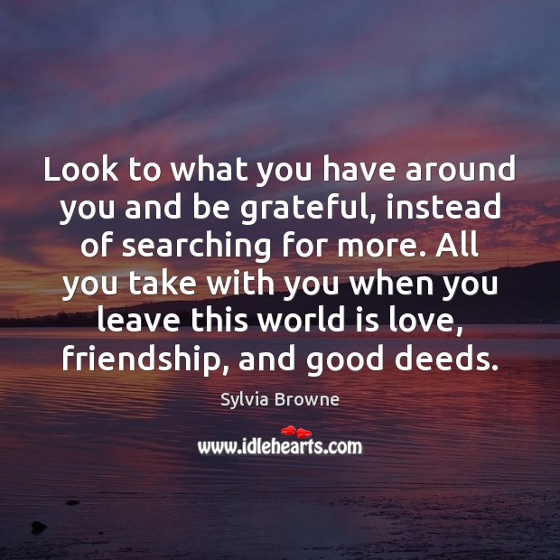 Look to what you have around you and be grateful, instead of Be Grateful Quotes Image