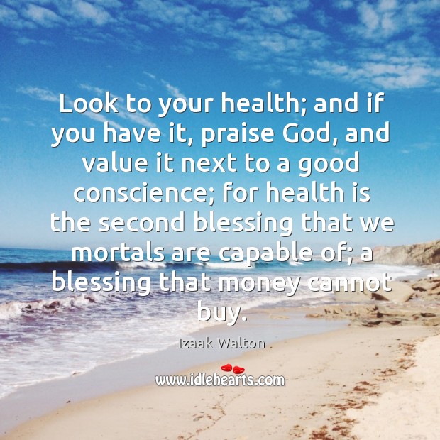 Look to your health; and if you have it, praise God, and value it next to a good conscience; Health Quotes Image