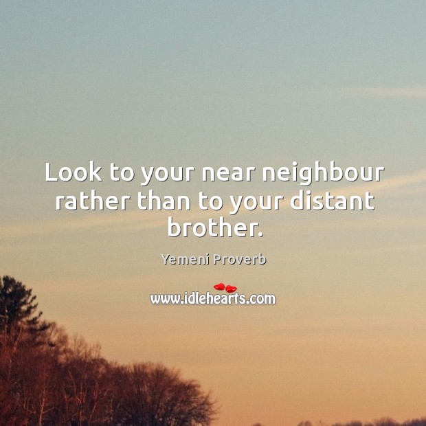 Look to your near neighbour rather than to your distant brother. Yemeni Proverbs Image