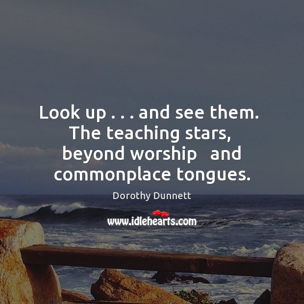 Look up . . . and see them.   The teaching stars,   beyond worship   and commonplace Dorothy Dunnett Picture Quote
