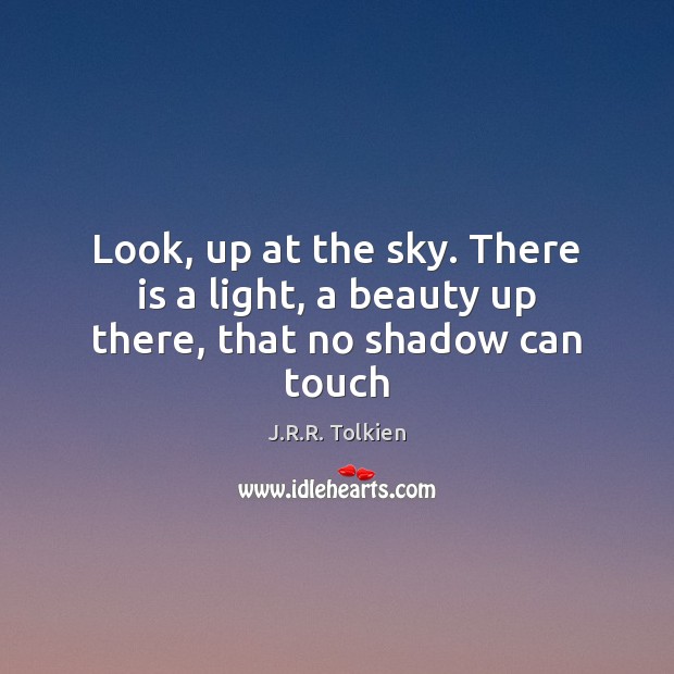 Look, up at the sky. There is a light, a beauty up there, that no shadow can touch J.R.R. Tolkien Picture Quote