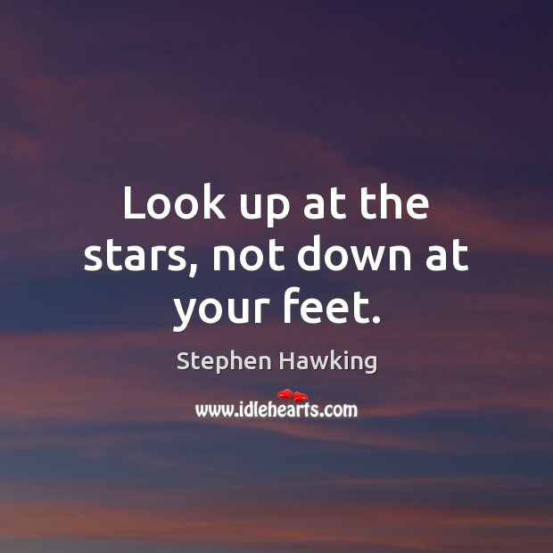 Look up at the stars, not down at your feet. Image