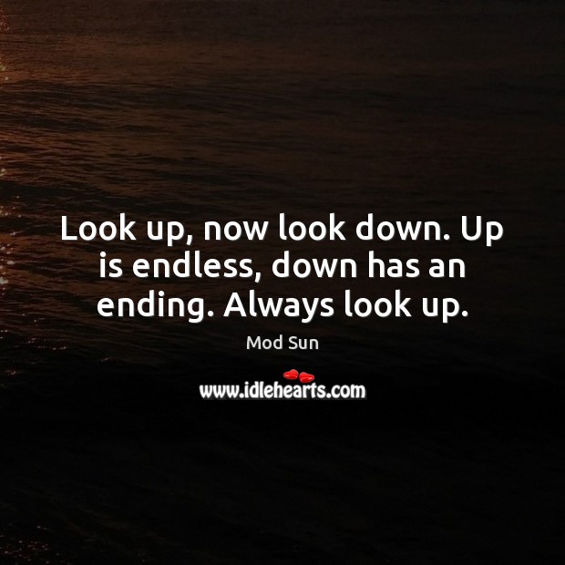 Look up, now look down. Up is endless, down has an ending. Always look up. Image
