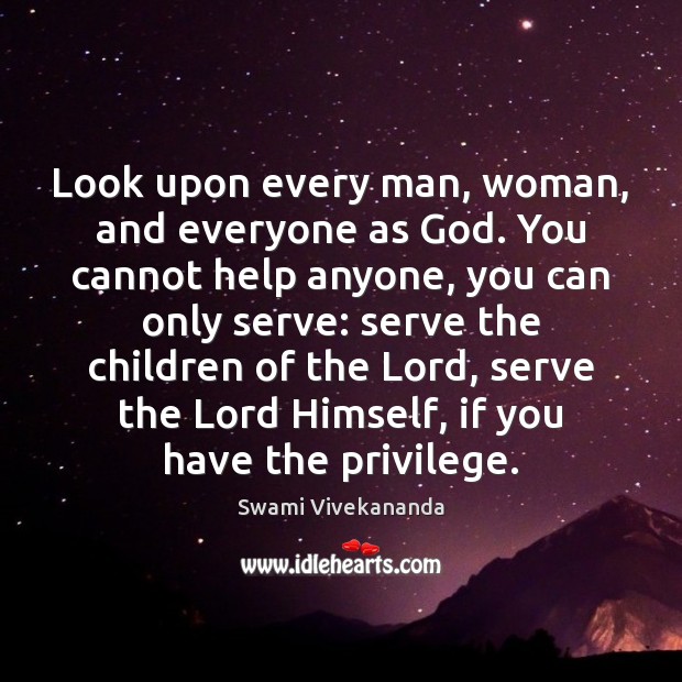 Look upon every man, woman, and everyone as God. You cannot help Swami Vivekananda Picture Quote
