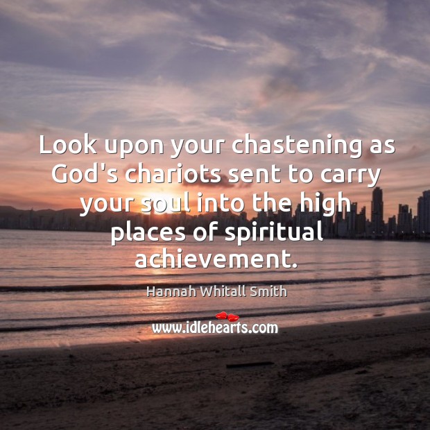 Look upon your chastening as God’s chariots sent to carry your soul Hannah Whitall Smith Picture Quote